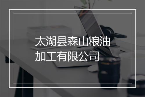 太湖县森山粮油加工有限公司