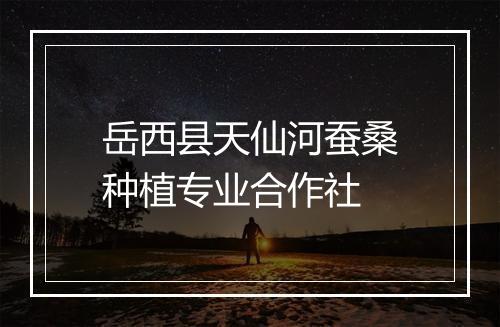 岳西县天仙河蚕桑种植专业合作社