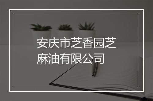 安庆市芝香园芝麻油有限公司