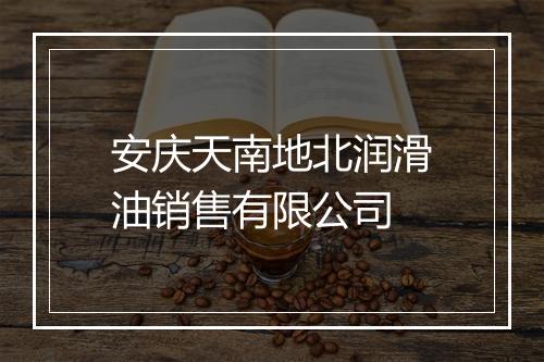 安庆天南地北润滑油销售有限公司