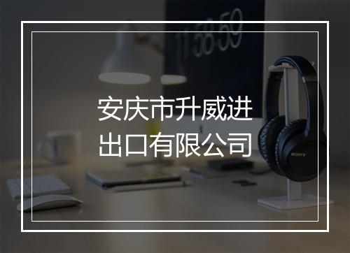 安庆市升威进出口有限公司