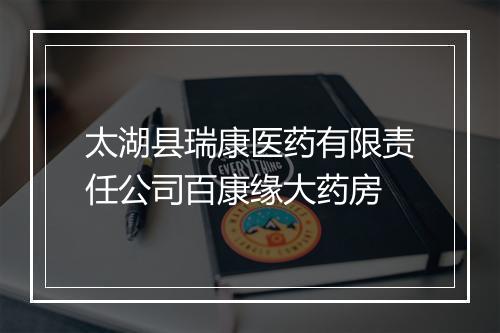太湖县瑞康医药有限责任公司百康缘大药房