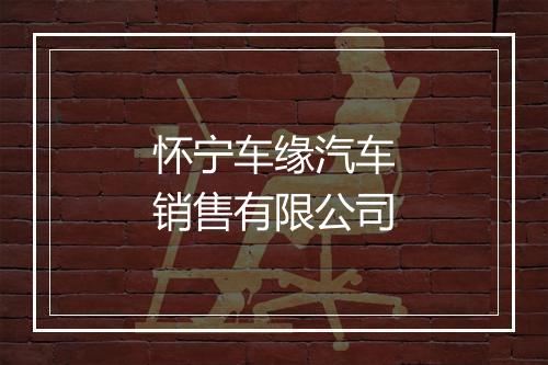 怀宁车缘汽车销售有限公司