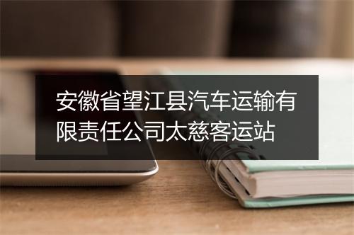 安徽省望江县汽车运输有限责任公司太慈客运站