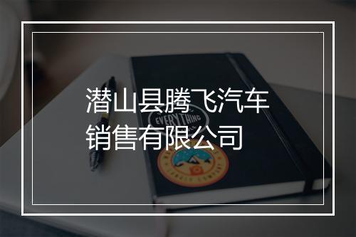 潜山县腾飞汽车销售有限公司