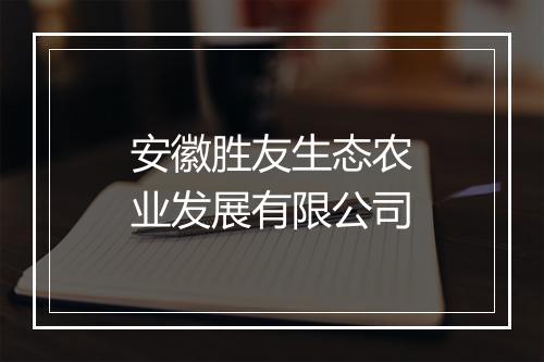 安徽胜友生态农业发展有限公司
