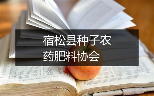 宿松县种子农药肥料协会