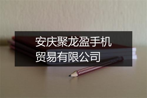 安庆聚龙盈手机贸易有限公司