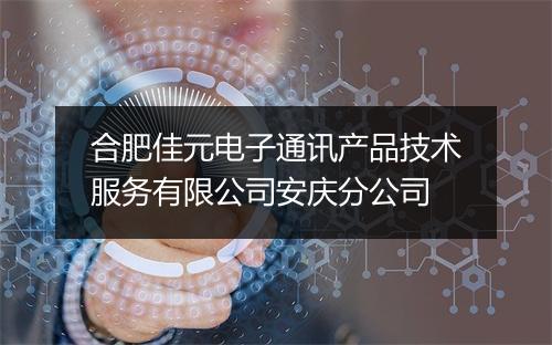 合肥佳元电子通讯产品技术服务有限公司安庆分公司