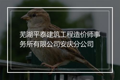 芜湖平泰建筑工程造价师事务所有限公司安庆分公司