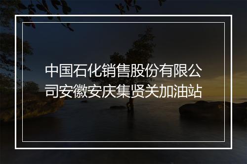 中国石化销售股份有限公司安徽安庆集贤关加油站