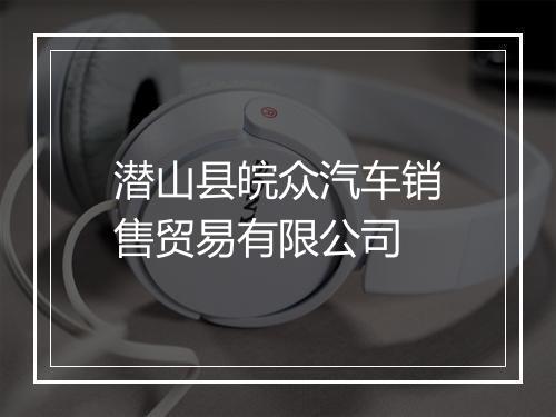潜山县皖众汽车销售贸易有限公司