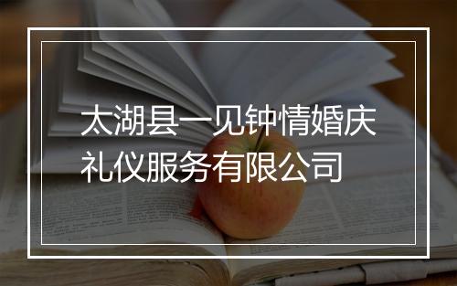 太湖县一见钟情婚庆礼仪服务有限公司