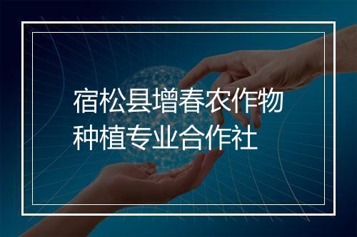 宿松县增春农作物种植专业合作社