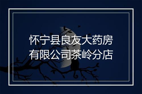 怀宁县良友大药房有限公司茶岭分店