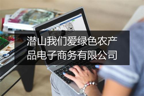 潜山我们爱绿色农产品电子商务有限公司
