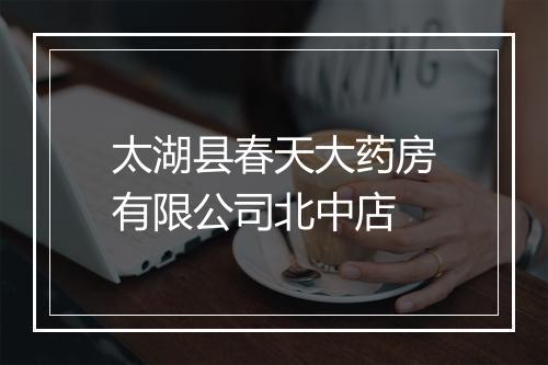 太湖县春天大药房有限公司北中店