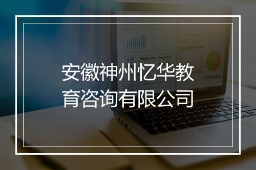 安徽神州忆华教育咨询有限公司