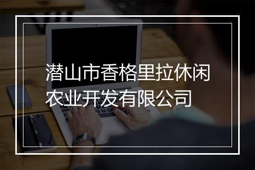 潜山市香格里拉休闲农业开发有限公司