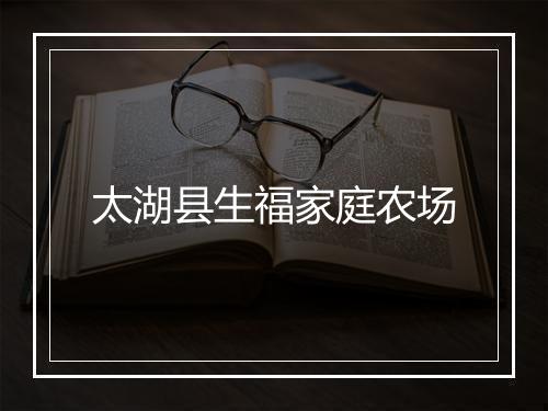 太湖县生福家庭农场