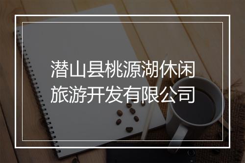 潜山县桃源湖休闲旅游开发有限公司