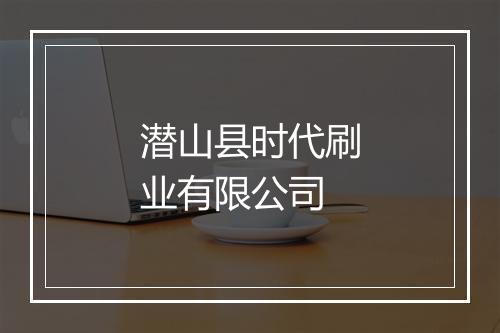 潜山县时代刷业有限公司